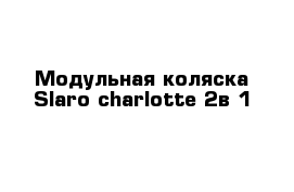 Модульная коляска Slaro charlotte 2в 1